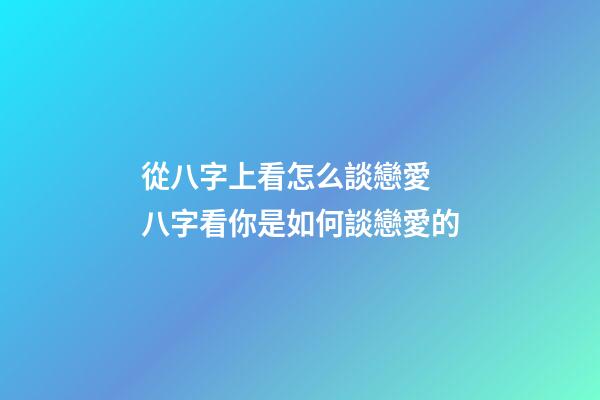 從八字上看怎么談戀愛 八字看你是如何談戀愛的-第1張-觀點(diǎn)-玄機(jī)派
